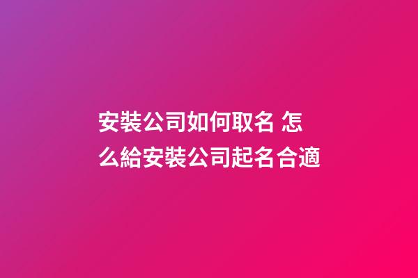 安裝公司如何取名 怎么給安裝公司起名合適-第1張-公司起名-玄機派